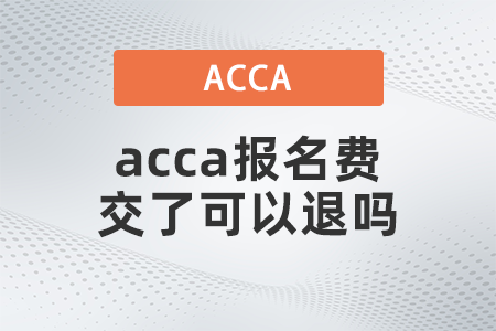 2021年acca報(bào)名費(fèi)交了可以退嗎