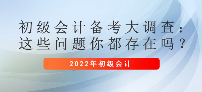 初級(jí)會(huì)計(jì)備考大調(diào)查：這些問題你都存在嗎？