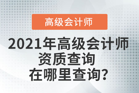 2021年高級會計師資質(zhì)查詢在哪里查詢？