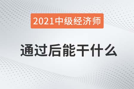 中級經(jīng)濟(jì)師考試通過后能干什么