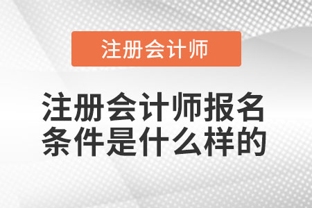 注冊會計師報名條件是什么樣的