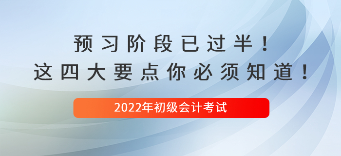 2022初級(jí)會(huì)計(jì)預(yù)習(xí)階段已過(guò)半！這四大要點(diǎn)你必須知道！