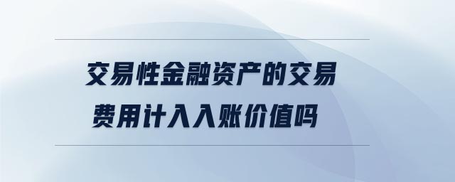 交易性金融資產(chǎn)的交易費(fèi)用計(jì)入入賬價(jià)值嗎