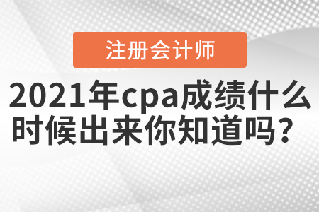 2021年cpa成績(jī)什么時(shí)候出來你知道嗎？