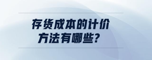 存貨成本的計(jì)價(jià)方法有哪些