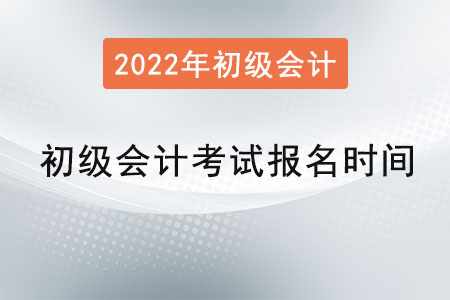 初級(jí)會(huì)計(jì)考試報(bào)名時(shí)間2022年