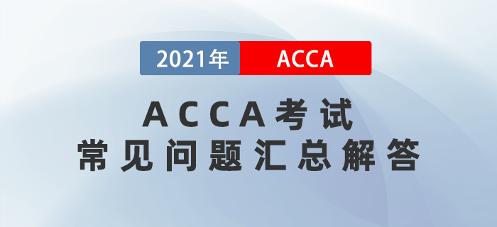 2021年ACCA考試常見問(wèn)題匯總解答！
