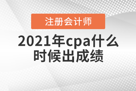 2021年cpa什么時(shí)候出成績(jī)你知道嗎？