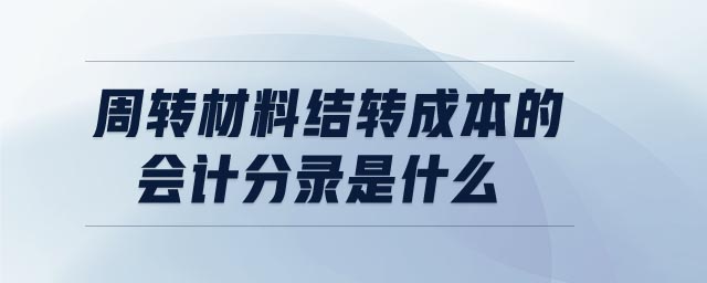周轉(zhuǎn)材料結(jié)轉(zhuǎn)成本的會計分錄是什么