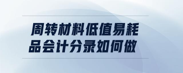周轉(zhuǎn)材料低值易耗品會計分錄如何做