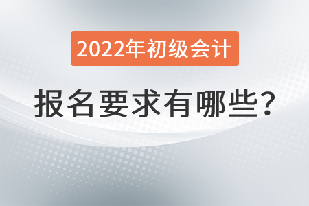 2022年初級(jí)會(huì)計(jì)報(bào)名要求有哪些？