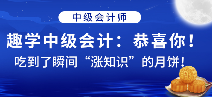 趣學(xué)中級(jí)會(huì)計(jì)：恭喜你！吃到了瞬間“漲知識(shí)”的月餅！