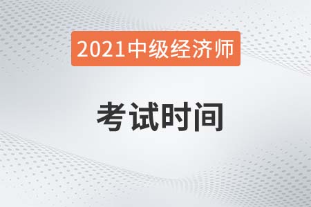 2021年中級經(jīng)濟師的考試時間是什么