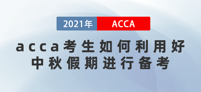 acca考生該如何利用好中秋假期進(jìn)行備考？這些方法要牢記！