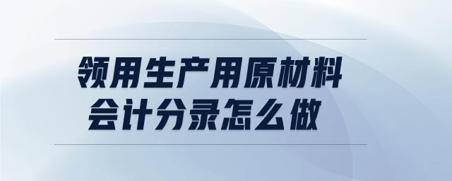 領(lǐng)用生產(chǎn)用原材料會計(jì)分錄怎么做