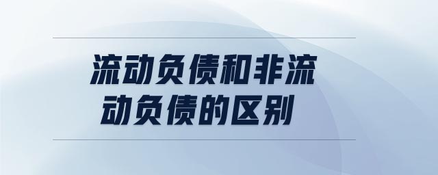流動(dòng)負(fù)債和非流動(dòng)負(fù)債的區(qū)別