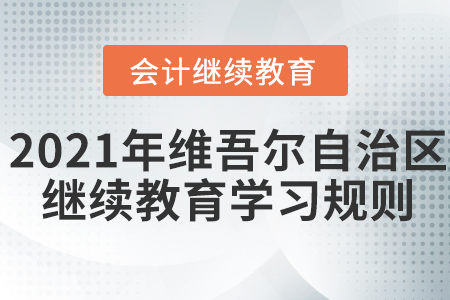 2021年新疆維吾爾自治區(qū)會(huì)計(jì)繼續(xù)教育學(xué)習(xí)規(guī)則！