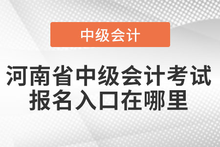 河南省中級(jí)會(huì)計(jì)考試報(bào)名入口在哪里