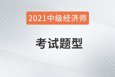 2021年經(jīng)濟(jì)師中級(jí)考試題型有哪些？