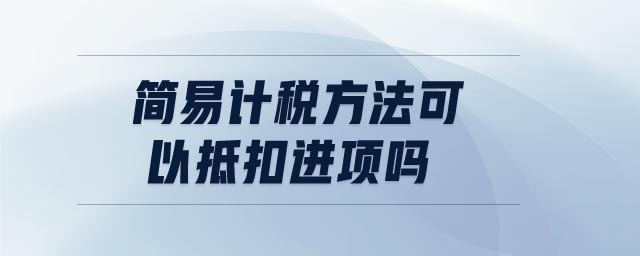 簡易計稅方法可以抵扣進項嗎