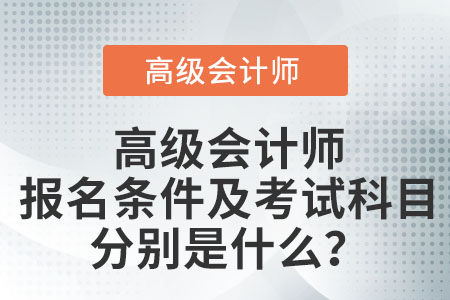 高級會計師報名條件及考試科目分別是什么？