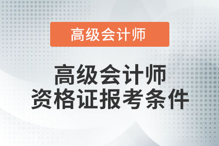 高級(jí)會(huì)計(jì)師資格證報(bào)考條件