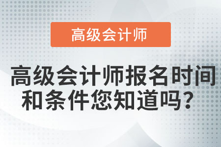 高級(jí)會(huì)計(jì)師報(bào)名時(shí)間和條件您知道嗎？