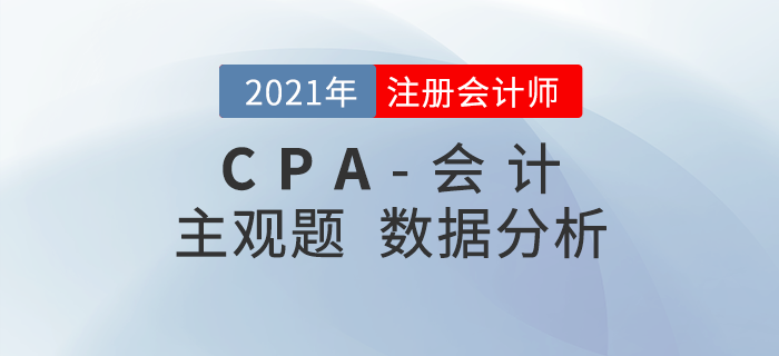 速來查看！2021年注會(huì)《會(huì)計(jì)》主觀題考題數(shù)據(jù)揭秘