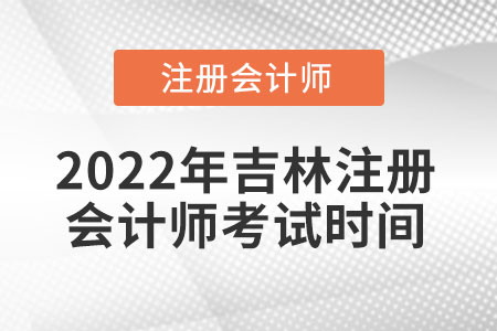 2022年吉林省遼源注冊會計(jì)師考試時(shí)間