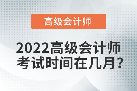 2022高級(jí)會(huì)計(jì)師考試時(shí)間在幾月？