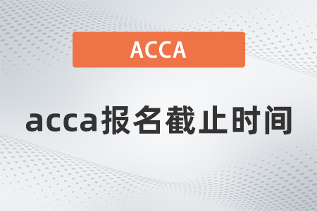 2021年12月acca報(bào)名截止時(shí)間是幾號