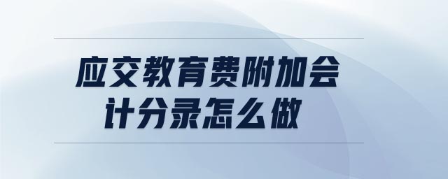 應(yīng)交教育費(fèi)附加會(huì)計(jì)分錄怎么做