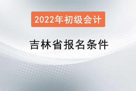 吉林省初級會計(jì)考試報(bào)名條件
