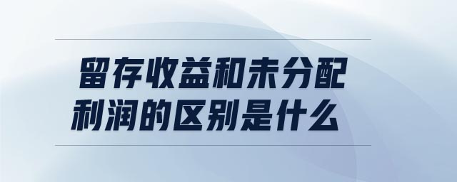留存收益和未分配利潤的區(qū)別是什么