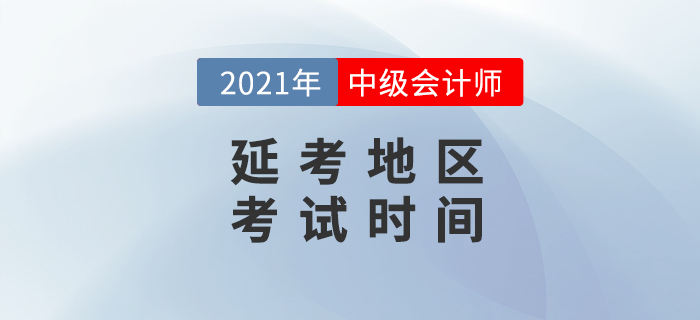 2021年中級(jí)會(huì)計(jì)延考地區(qū)考試時(shí)間公布了？消息準(zhǔn)嗎？