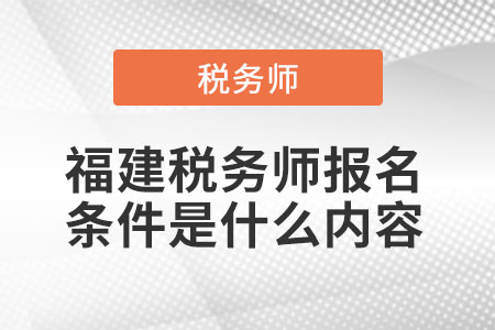 福建稅務(wù)師報(bào)名條件是什么內(nèi)容