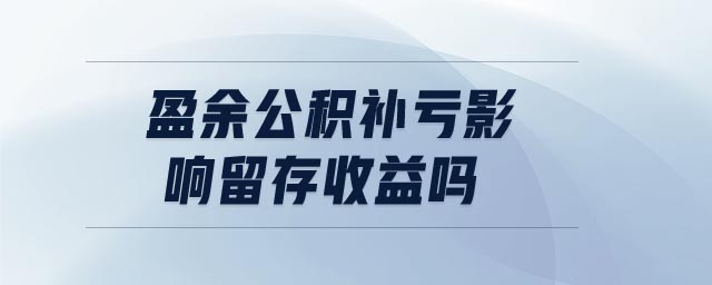 盈余公積補(bǔ)虧影響留存收益嗎