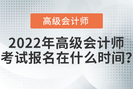 2022年高級會計師考試報名在什么時間？