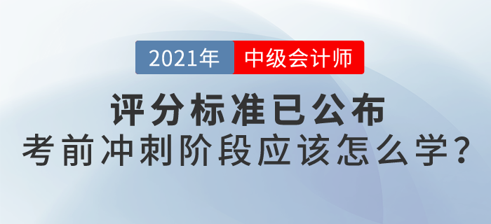 21年中級會計評分標(biāo)準(zhǔn)已公布，沖刺階段怎么學(xué)？
