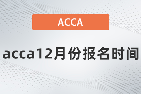 2021年acca12月份報(bào)名時(shí)間是哪天
