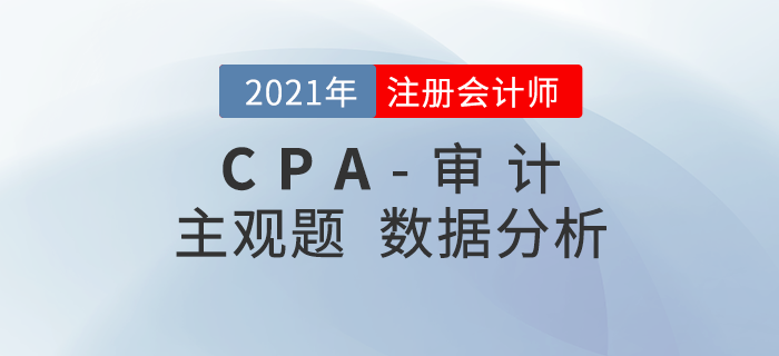 2021年注會審計主觀題難度分析，速看考題數(shù)據(jù)揭秘！