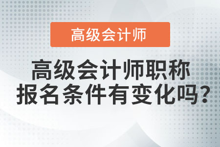 高級(jí)會(huì)計(jì)師職稱報(bào)名條件有變化嗎？