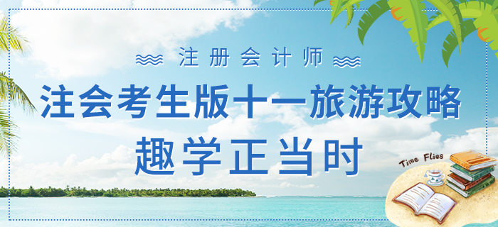 注會考生版十一旅游攻略下篇，趣學(xué)正當(dāng)時(shí)！