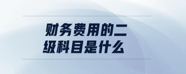 財(cái)務(wù)費(fèi)用的二級科目是什么