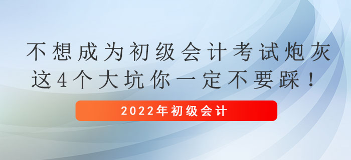 不想成為初級(jí)會(huì)計(jì)考試炮灰，這4個(gè)大坑你一定不要踩！