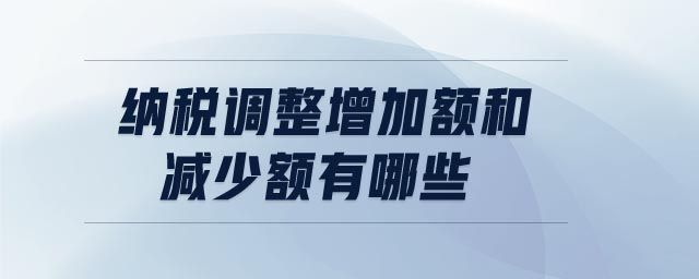 納稅調(diào)整增加額和減少額有哪些