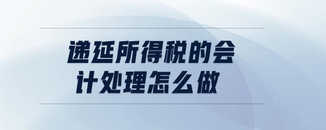 遞延所得稅的會計處理怎么做