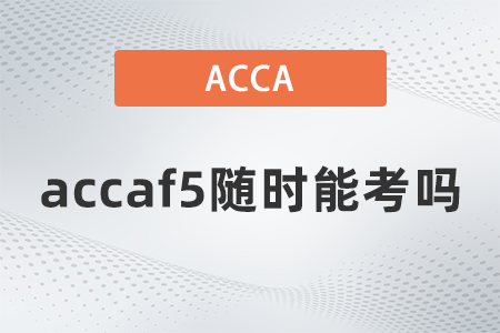 accaf5隨時(shí)能考嗎