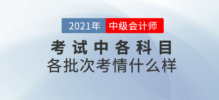 2021年中級會計師考試各科目各批次考情什么樣？速來圍觀！