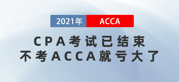 2021年CPA考試已結(jié)束，不考ACCA就虧大了！